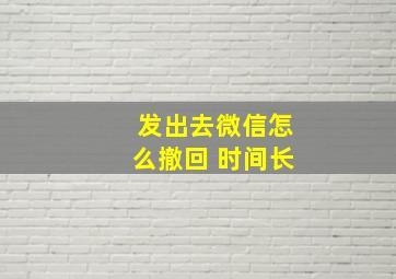 发出去微信怎么撤回 时间长